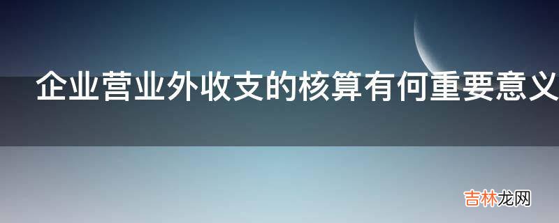 企业营业外收支的核算有何重要意义?