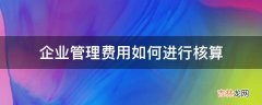 企业管理费用如何进行核算?