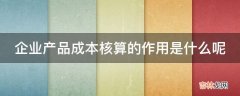 企业产品成本核算的作用是什么呢?