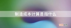 制造成本计算是指什么?