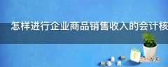 怎样进行企业商品销售收入的会计核算?