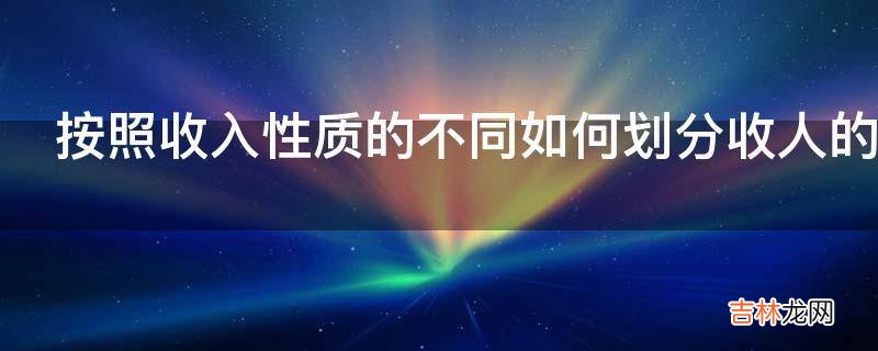 按照收入性质的不同如何划分收人的性质?