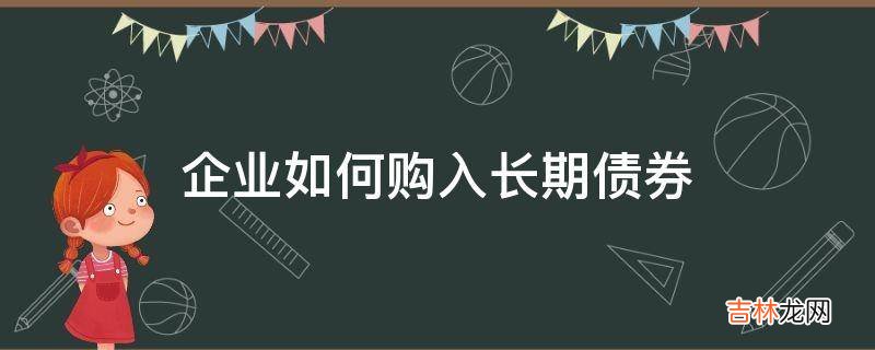 企业如何购入长期债券?