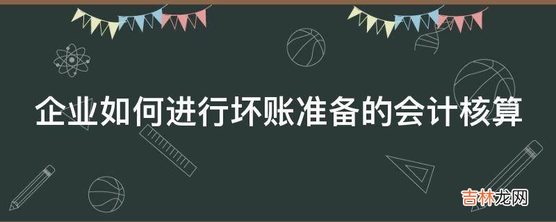 企业如何进行坏账准备的会计核算?