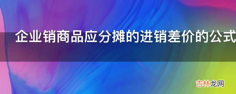 企业销商品应分摊的进销差价的公式是什么?