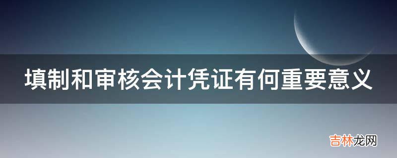 填制和审核会计凭证有何重要意义?