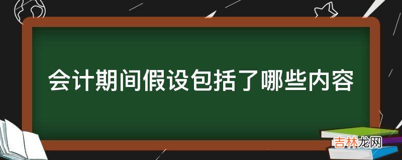 会计期间假设包括了哪些内容?