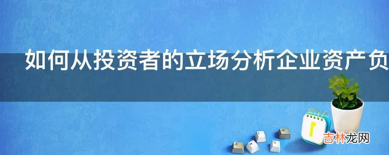 如何从投资者的立场分析企业资产负债率?