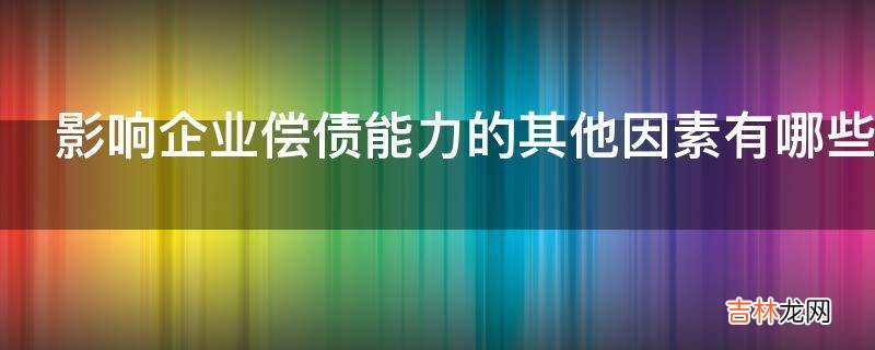 影响企业偿债能力的其他因素有哪些?