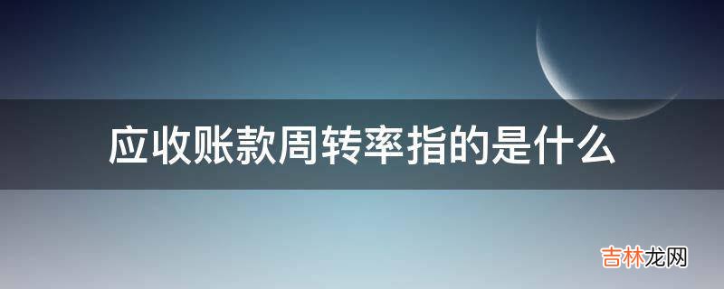 应收账款周转率指的是什么?