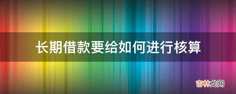 长期借款要给如何进行核算?