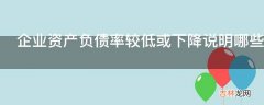 企业资产负债率较低或下降说明哪些问题?