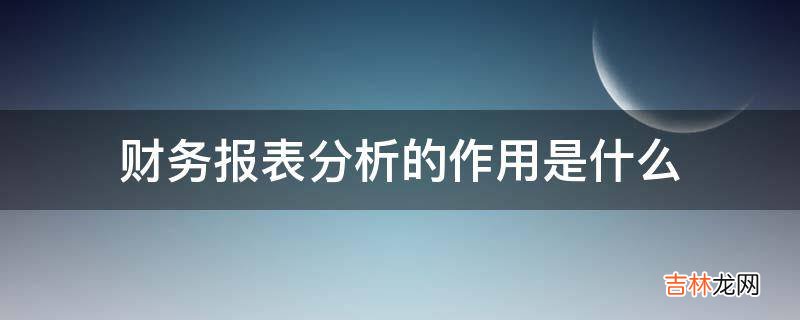 财务报表分析的作用是什么?