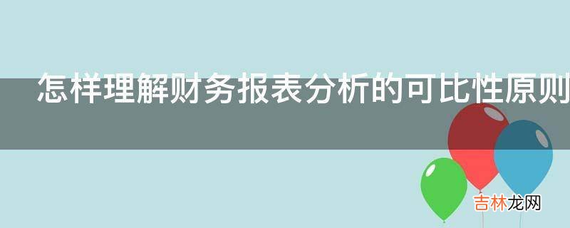 怎样理解财务报表分析的可比性原则?