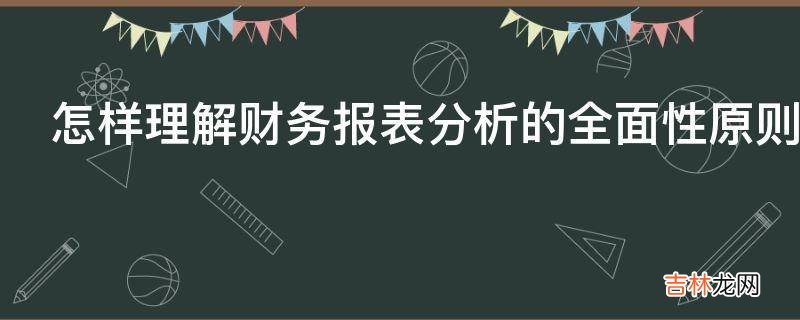 怎样理解财务报表分析的全面性原则?