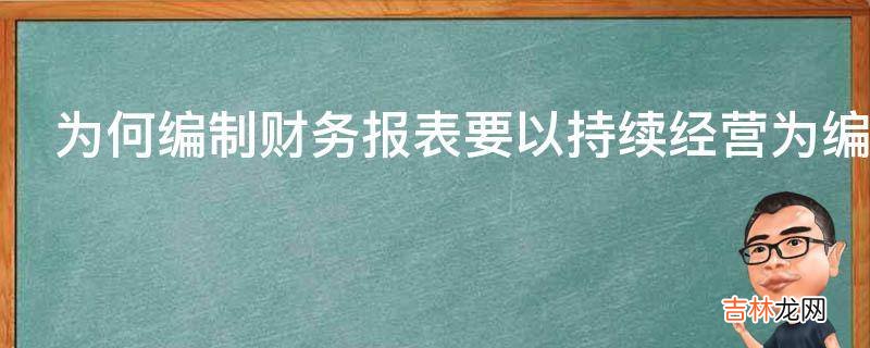 为何编制财务报表要以持续经营为编制基础?