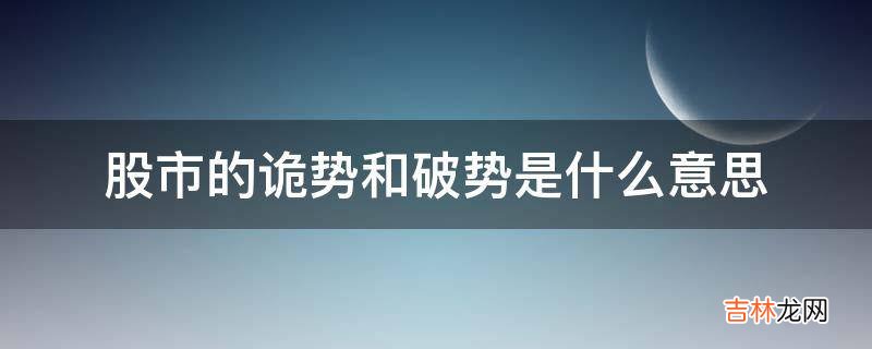 股市的诡势和破势是什么意思?