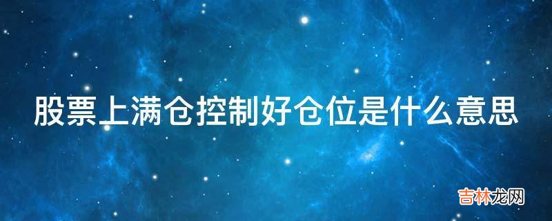 股票上满仓控制好仓位是什么意思?