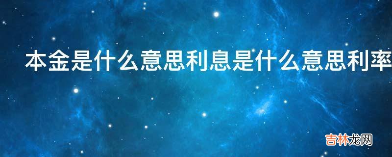 本金是什么意思利息是什么意思利率是什么意思?