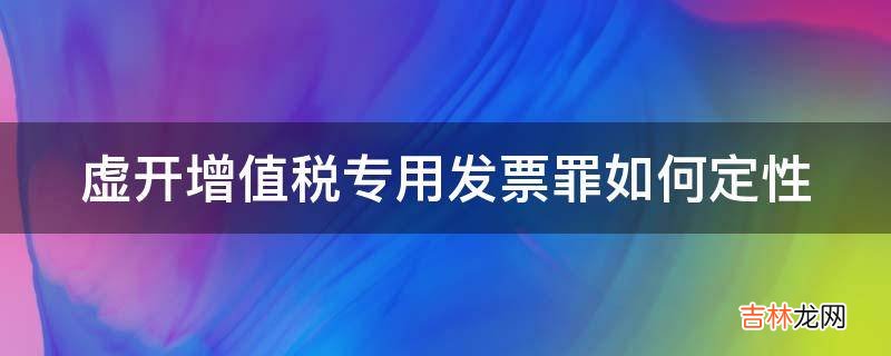 虚开增值税专用发票罪如何定性?