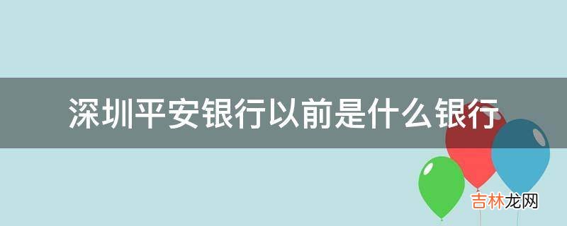 深圳平安银行以前是什么银行?