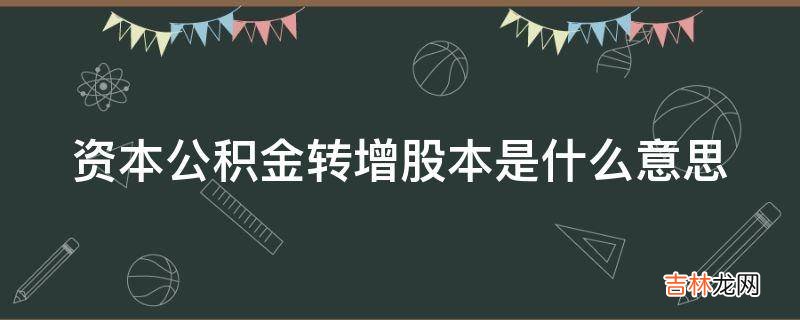 资本公积金转增股本是什么意思?