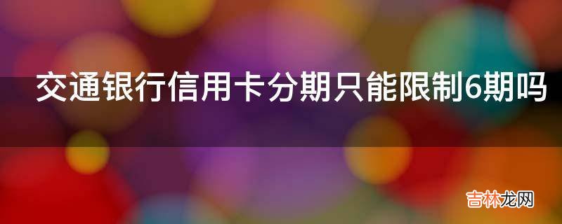 交通银行信用卡分期只能限制6期吗?