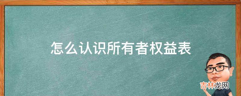 怎么认识所有者权益表?