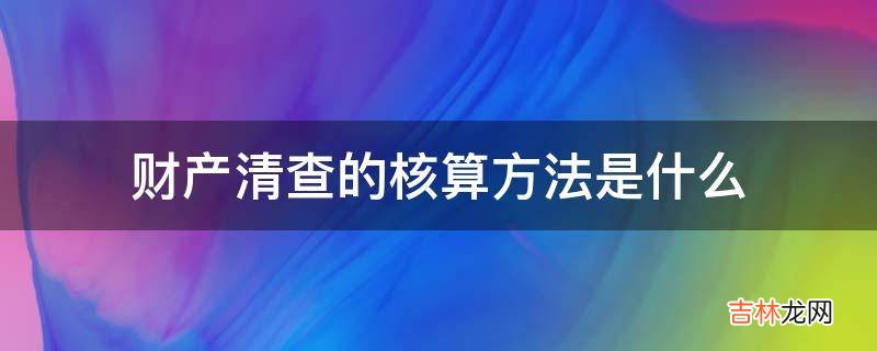 财产清查的核算方法是什么?