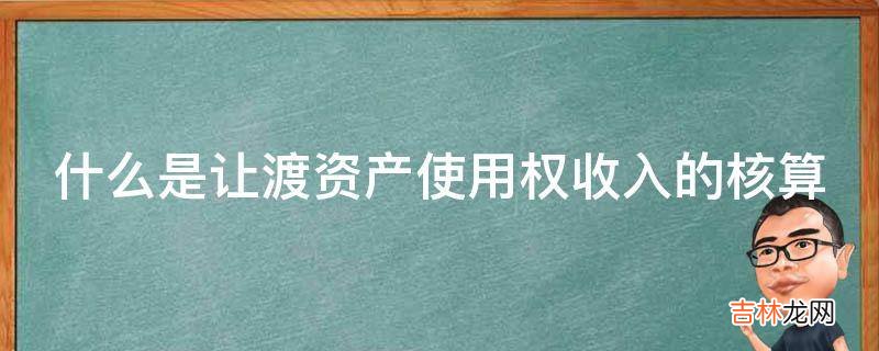 什么是让渡资产使用权收入的核算?