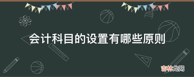 会计科目的设置有哪些原则?