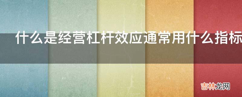 什么是经营杠杆效应通常用什么指标测算经营杠杆效应程度?