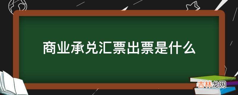 商业承兑汇票出票是什么?