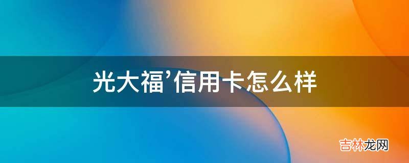 光大福’信用卡怎么样?