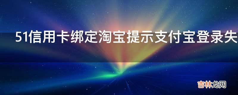 51信用卡绑定淘宝提示支付宝登录失败是怎么回事?