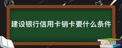 建设银行信用卡销卡要什么条件?