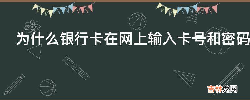 为什么银行卡在网上输入卡号和密码为什么显示的密码错误呢?