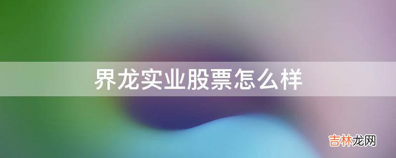 界龙实业股票怎么样?