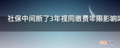 社保中间断了3年视同缴费年限影响吗?