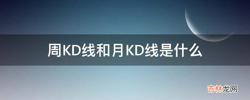 周KD线和月KD线是什么?