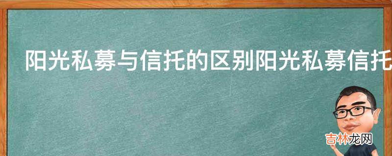 阳光私募与信托的区别阳光私募信托基金是信托吗?