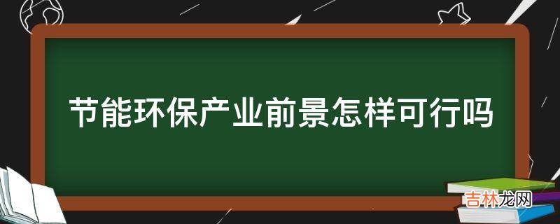 节能环保产业前景怎样可行吗?