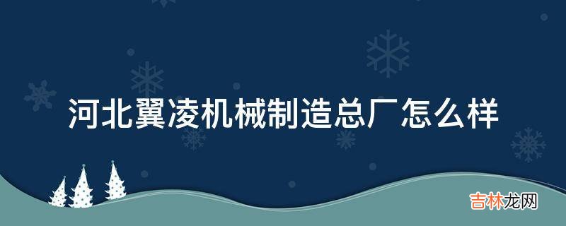 河北翼凌机械制造总厂怎么样?