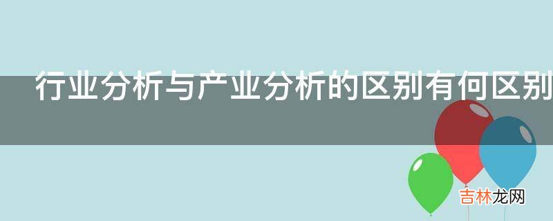 行业分析与产业分析的区别有何区别?