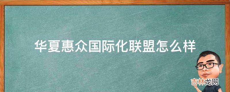 华夏惠众国际化联盟怎么样?