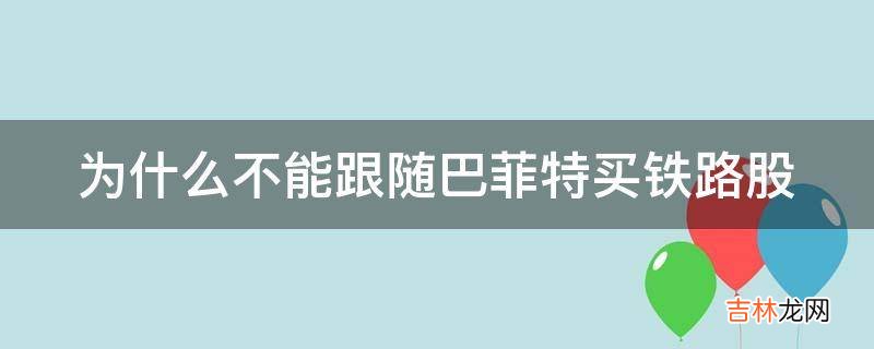 为什么不能跟随巴菲特买铁路股?