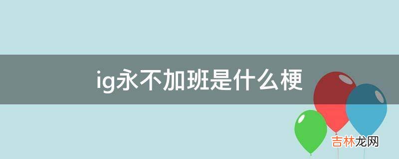 ig永不加班是什么梗?