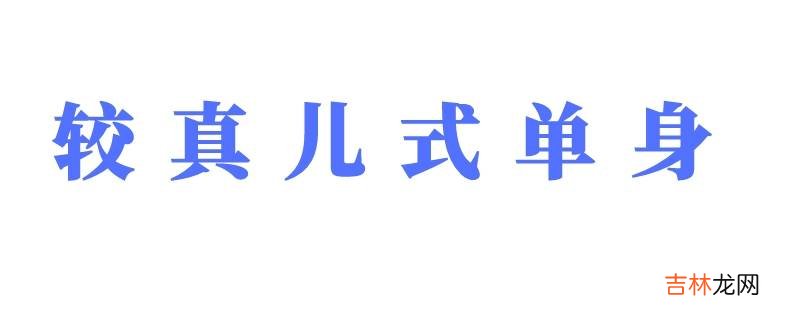 较真儿式单身是什么意思?