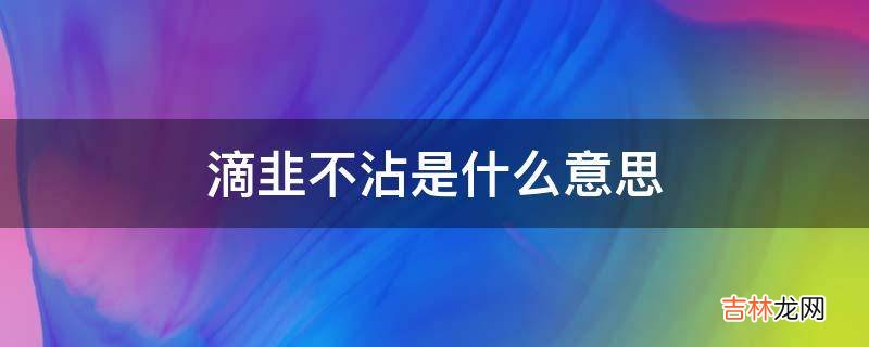 滴韭不沾是什么意思?