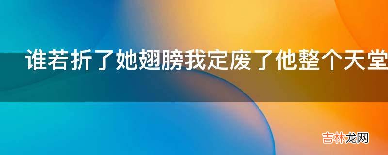 谁若折了她翅膀我定废了他整个天堂是什么意思?